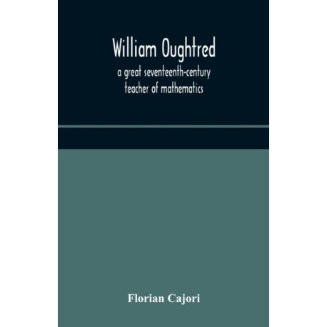 William Oughtred, a great seventeenth-century teacher of mathematics