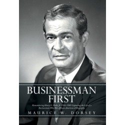 Businessman First: Remembering Henry G. Parks, Jr. 1916-1989 Capturing the Life of a Businessman Who Was African American a Biography
