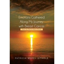 Emotions Gathered Along My Journey with Breast Cancer: Poems by Patricia Mercy Sithole