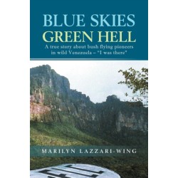 Blue Skies, Green Hell: A True Story about Bush Flying Pioneers in Wild Venezuela - "I Was There"