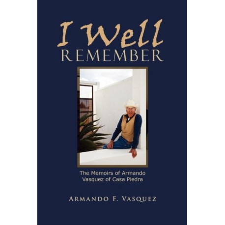 I Well Remember: The Memoirs of Armando Vasquez of Casa Piedra