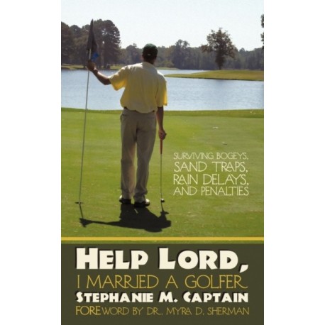 Help Lord, I Married A Golfer: Surviving Bogeys, Sand Traps, Rain Delays, and Penalties