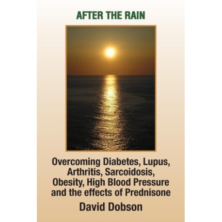 After the Rain: Overcoming Diabetes, Lupus, Arthritis, Sarcoidosis, Prednisone, Obesity