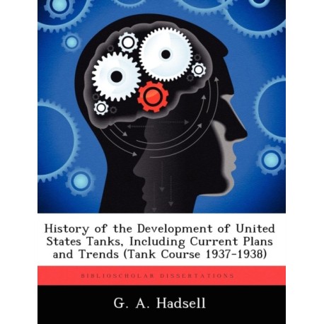 History of the Development of United States Tanks, Including Current Plans and Trends (Tank Course 1937-1938)