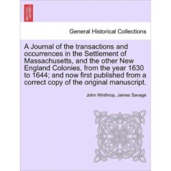 A Journal of the transactions and occurrences in the Settlement of Massachusetts, and the other New England Colonies, from the year 1630 to 1644- and now first published from a correct copy of the original manuscript. Vol. II, A New Edition