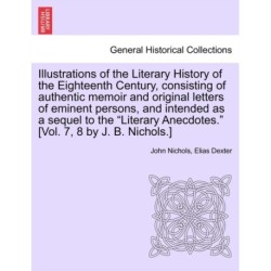 Illustrations of the Literary History of the Eighteenth Century, consisting of authentic memoir and original letters of eminent persons, and intended as a sequel to the "Literary Anecdotes." [Vol. 7, 8 by J. B. Nichols.] vol. II
