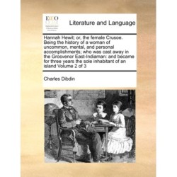 Hannah Hewit- Or, the Female Crusoe. Being the History of a Woman of Uncommon, Mental, and Personal Accomplishments- Who Was Cast Away in the Grosvenor East-Indiaman: And Became for Three Years the Sole Inhabitant of an Island Volume 2 of 3
