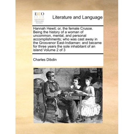 Hannah Hewit- Or, the Female Crusoe. Being the History of a Woman of Uncommon, Mental, and Personal Accomplishments- Who Was Cast Away in the Grosvenor East-Indiaman: And Became for Three Years the Sole Inhabitant of an Island Volume 2 of 3