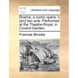 Rosina, a comic opera, n [sic] two acts. Performed at the Theatre-Royal, in Covent-Garden.