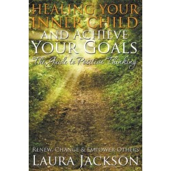Healing Your Inner Child and Achieve Your Goals - The Guide to Positive Thinking: Renew, Change & Empower Others