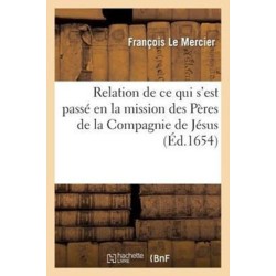 Relation de CE Qui s'Est Passe En La Mission Des Peres de la Compagnie de Jesus, Au Pays: de la Nouvelle France, Depuis l'Ete de l'Annee 1652 Jusques A l'Ete de l'Annee 1653