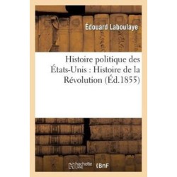Histoire Politique Des Etats-Unis: Depuis Les Premiers Essais de Colonisation Jusqu'a l'Adoption: de la Constitution Federale, 1620-1789. Histoire de la Revolution