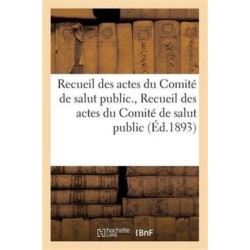 Recueil Des Actes Du Comite de Salut Public. Recueil Des Actes Du Comite de Salut Public: : Avec La Correspondance Officielle Des Representants En Mission...
