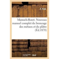 Manuels-Roret. Nouveau Manuel Complet Du Bronzage Des Metaux Et Du Platre: Suivi de la Peinture Et Du Vernissage Des Metaux Et Du Bois...