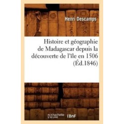 Histoire Et Geographie de Madagascar Depuis La Decouverte de l'Ile En 1506 (Ed.1846)