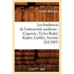 Les Fondateurs de l'Astronomie Moderne: Copernic, Tycho Brahe, Kepler, Galilee, Newton (Ed.1865)