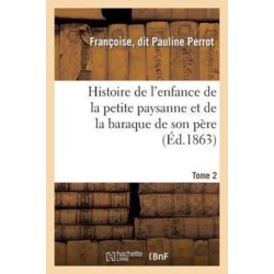 Histoire de l'Enfance de la Petite Paysanne Et de la Baraque de Son Pere. Tome 2