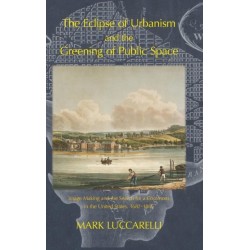 The Eclipse of Urbanism and the Greening of Public Space: Image Making and the Search for a Commons in the United States 1682-1865