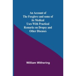 An Account Of The Foxglove And Some Of Its Medical Uses With Practical Remarks On Dropsy And Other Diseases