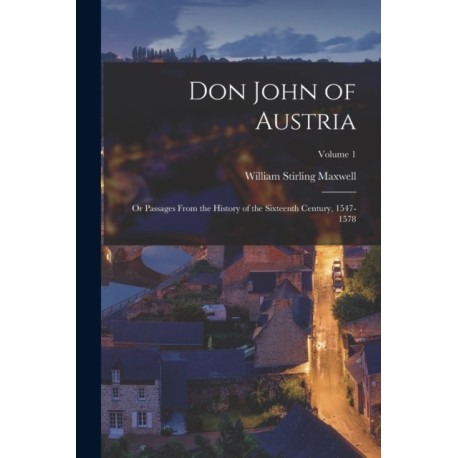 Don John of Austria: Or Passages From the History of the Sixteenth Century, 1547-1578- Volume 1