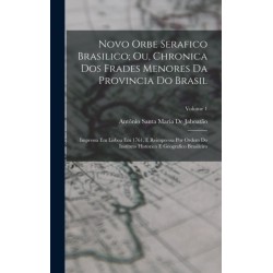 Novo Orbe Serafico Brasilico- Ou, Chronica Dos Frades Menores Da Provincia Do Brasil: Impressa Em Lisboa Em 1761, E Reimpressa Por Ordem Do Instituto Historico E Geografico Brasileiro- Volume 1