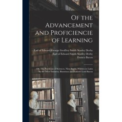 Of the Advancement and Proficiencie of Learning- or, The Partitions of Sciences, Nine Books. Written in Latin by the Most Eminent, Illustrious and Famous Lord Bacon