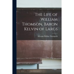 The Life of William Thomson, Baron Kelvin of Largs