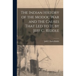 The Indian History of the Modoc War and the Causes That Led to It, by Jeff C. Riddle