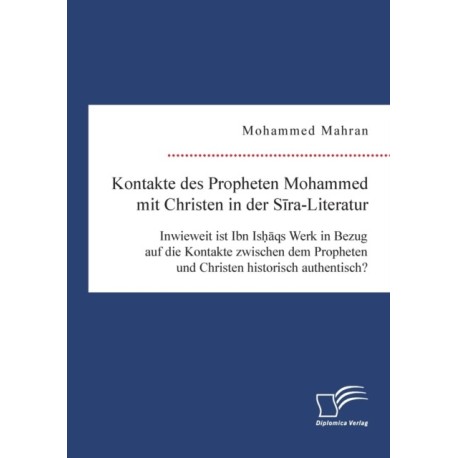 Kontakte des Propheten Mohammed mit Christen in der Sira-Literatur. Inwieweit ist Ibn Ishaqs Werk in Bezug auf die Kontakte zwischen dem Propheten und Christen historisch authentisch?