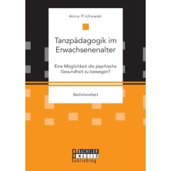 Tanzpadagogik im Erwachsenenalter. Eine Moglichkeit die psychische Gesundheit zu bewegen?