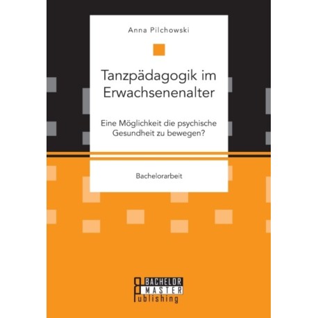 Tanzpadagogik im Erwachsenenalter. Eine Moglichkeit die psychische Gesundheit zu bewegen?