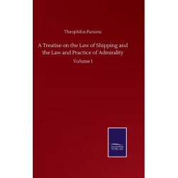 A Treatise on the Law of Shipping and the Law and Practice of Admirality: Volume I
