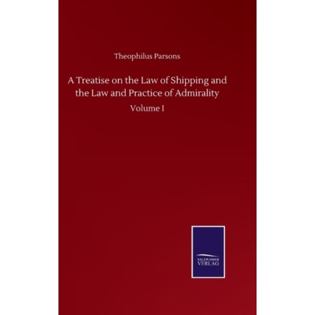 A Treatise on the Law of Shipping and the Law and Practice of Admirality: Volume I