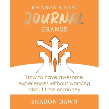 Rainbow Vision Journal ORANGE: How to have awesome experiences without worrying about time or money.