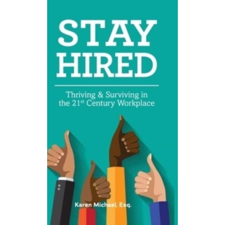 Stay Hired: Thriving & Surviving in the 21st Century Workplace