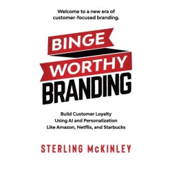 Binge Worthy Branding: Build Customer Loyalty Using AI and Personalization Like Amazon, Netflix, and Starbucks