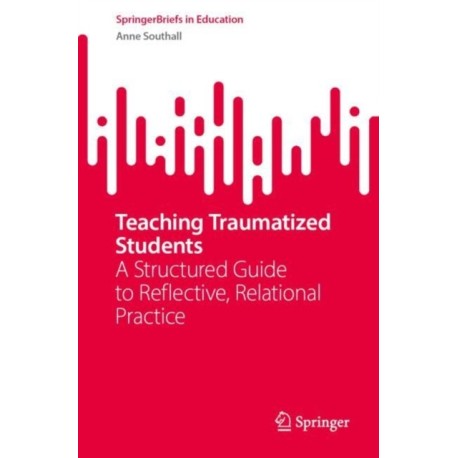 Teaching Traumatized Students: A Structured Guide to Reflective, Relational Practice