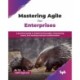 Mastering Agile for Enterprises: A practical guide to implementing Agile, empowering teams, and leading business transformation