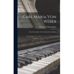 Carl Maria Von Weber: Eine Lebensskizze Nach Authentischen Quellen