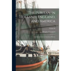 The Puritan in Holland, England, and America: An Introduction to American History- Volume II