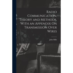 Radio Communication, Theory and Methods, With an Appendix On Transmission Over Wires