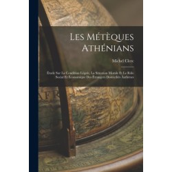 Les Meteques Athenians: Etude Sur La Condition Legale, La Situation Morale Et Le Role Social Et Economique Des Etrangers Domicilies Aathenes