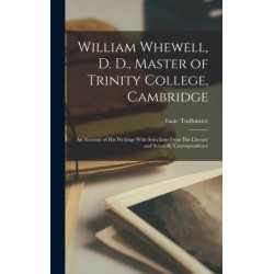 William Whewell, D. D., Master of Trinity College, Cambridge: An Account of His Writings With Selections From His Literary and Scientific Correspondence
