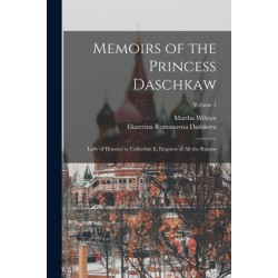Memoirs of the Princess Daschkaw: Lady of Honour to Catherine Ii, Empress of All the Russias- Volume 1