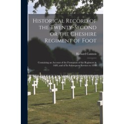 Historical Record of the Twenty-second or the Cheshire Regiment of Foot [microform]: Containing an Account of the Formation of the Regiment in 1689, and of Its Subsequent Services to 1849
