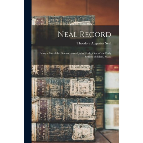 Neal Record- Being a List of the Descendants of John Neale, One of the Early Settlers of Salem, Mass.