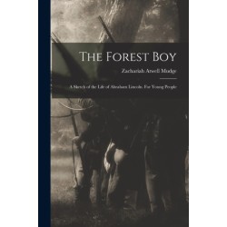The Forest Boy: a Sketch of the Life of Abraham Lincoln. For Young People