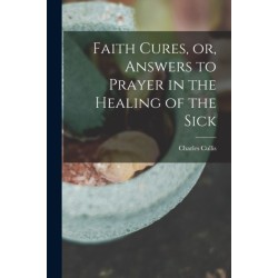 Faith Cures, or, Answers to Prayer in the Healing of the Sick