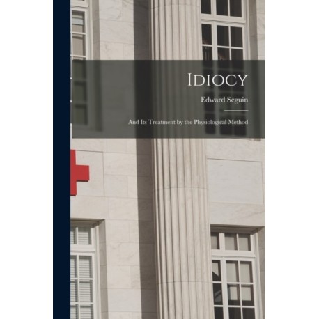 Idiocy: and Its Treatment by the Physiological Method