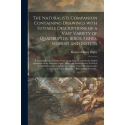 The Naturalists Companion Containing Drawings With Suitable Descriptions of a Vast Variety of Quadrupeds, Birds, Fishes, Serpent and Insects- & Accurately Copied Either From Living Animals or From the Stuffed Specimens in the Museums of the College And...